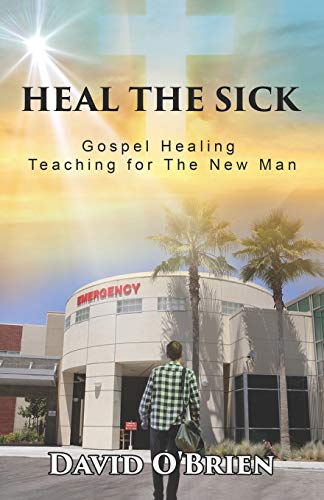 Heal The Sick: Gospel Healing Teaching for the New Man