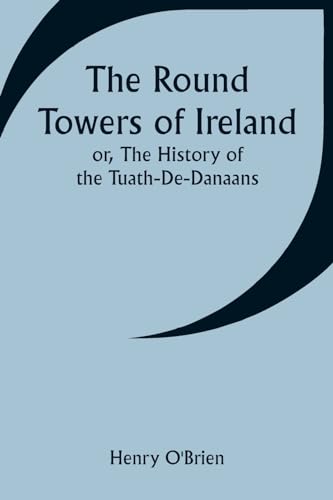 The Round Towers of Ireland; or, The History of the Tuath-De-Danaans von Alpha Edition