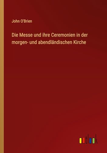 Die Messe und ihre Ceremonien in der morgen- und abendländischen Kirche von Outlook Verlag