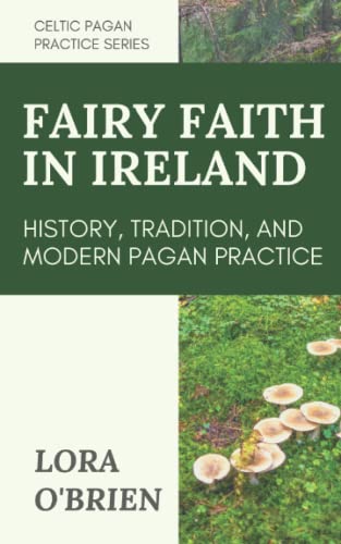 The Fairy Faith in Ireland: History, Tradition, and Modern Pagan Practice (Celtic Pagan Practice)