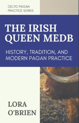 The Irish Queen Medb: History, Tradition, and Modern Pagan Practice (Celtic Pagan Practice)