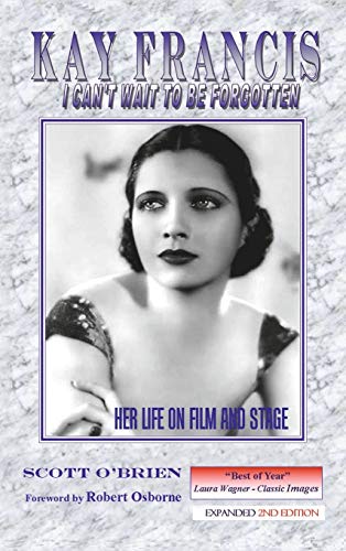Kay Francis: I Can't Wait to Be Forgotten: Her Life on Film and Stage
