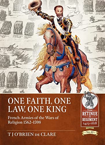 One Faith, One Law, One King: French Armies of the Wars of Religion 1562-1598 (From Retinue to Regiment, 10) von Helion & Company