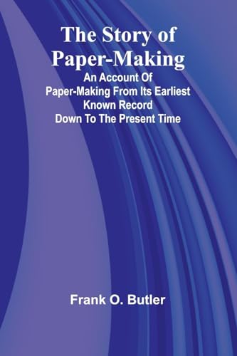 The Story of Paper-making;An account of paper-making from its earliest known record down to the present time von Alpha Edition