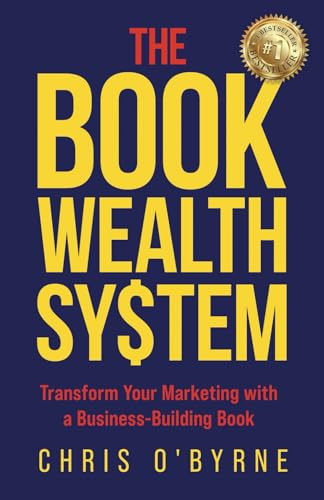 The Book Wealth System: Transform Your Marketing with a Business-Building Book