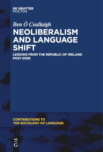 Neoliberalism and Language Shift: Lessons from the Republic of Ireland Post-2008 (Contributions to the Sociology of Language [CSL], 115) von De Gruyter Mouton