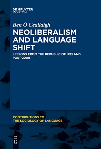 Neoliberalism and Language Shift: Lessons from the Republic of Ireland Post-2008 (Contributions to the Sociology of Language [CSL], 115)