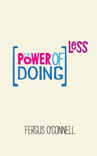 The Power of Doing Less: Why Time Management Courses Don't Work And How To Spend Your Precious Life On The Things That Really Matter