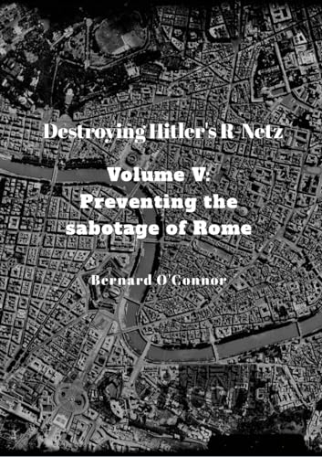 Destroying Hitler's R-Netz Volume V: Preventing the sabotage of Rome von Lulu.com