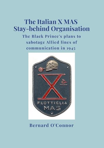 The Italian X MAS Stay-behind Organisation: The Black Prince's plans to sabotage Allied lines of commmunication in 1945 von Lulu.com