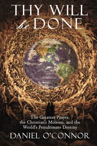 Thy Will Be Done: The Greatest Prayer, the Christian's Mission, and the World's Penultimate Destiny