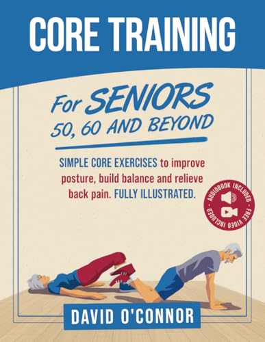 Core Training For Seniors 50, 60 and Beyond: Essential Exercises to Improve Core Strength, Posture, Balance and Relieve Back Pain. Fully illustrated, Strength Workouts + Free Videos