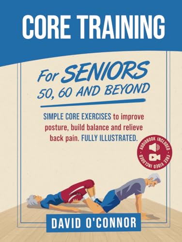Core Training For Seniors 50, 60 and Beyond: Essential Exercises to Improve Core Strength, Posture, Balance and Relieve Back Pain. Fully illustrated, Strength Workouts + Free Videos