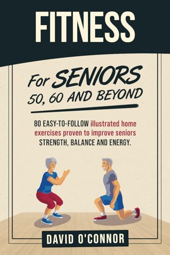 Fitness For Seniors 50, 60 and Beyond: 80 easy-to-follow illustrated home exercises to improve strength, balance and energy