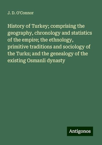 History of Turkey; comprising the geography, chronology and statistics of the empire; the ethnology, primitive traditions and sociology of the Turks; and the genealogy of the existing Osmanli dynasty von Antigonos Verlag