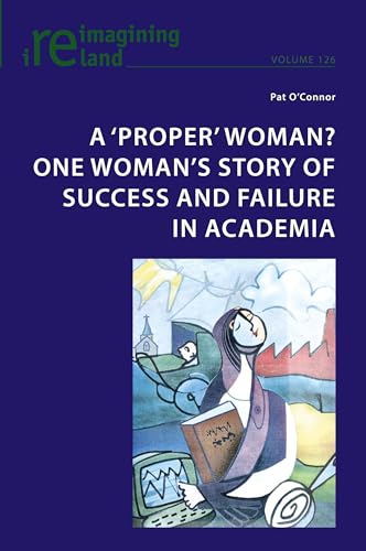 A ‘proper’ woman? One woman’s story of success and failure in academia (Reimagining Ireland, Band 126) von Peter Lang