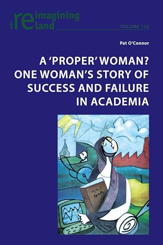 A ‘proper’ woman? One woman’s story of success and failure in academia (Reimagining Ireland, Band 126) von Peter Lang