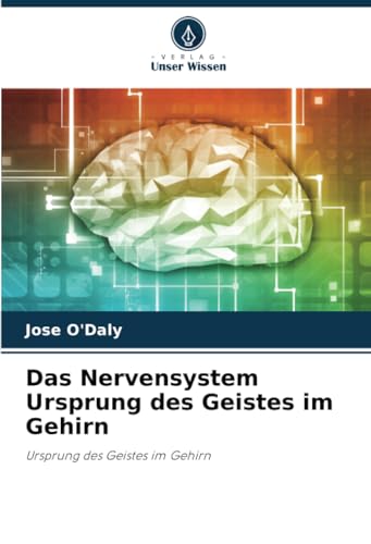 Das Nervensystem Ursprung des Geistes im Gehirn: Ursprung des Geistes im Gehirn von Verlag Unser Wissen