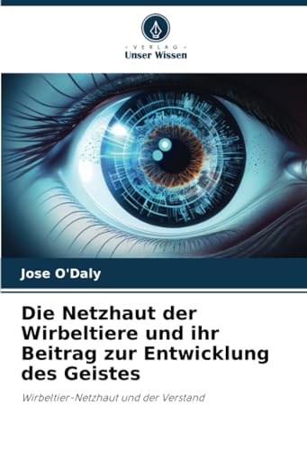 Die Netzhaut der Wirbeltiere und ihr Beitrag zur Entwicklung des Geistes: Wirbeltier-Netzhaut und der Verstand von Verlag Unser Wissen
