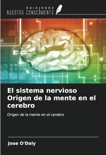 El sistema nervioso Origen de la mente en el cerebro: Origen de la mente en el cerebro von Ediciones Nuestro Conocimiento