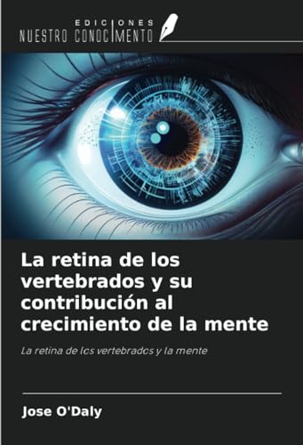 La retina de los vertebrados y su contribución al crecimiento de la mente: La retina de los vertebrados y la mente von Ediciones Nuestro Conocimiento