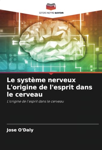 Le système nerveux L'origine de l'esprit dans le cerveau: L'origine de l'esprit dans le cerveau von Editions Notre Savoir