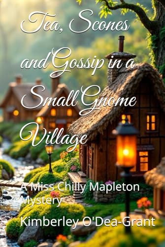 Tea, Scones and Gossip in a Small Gnome Village: A Miss Chilly Mapleton Mystery