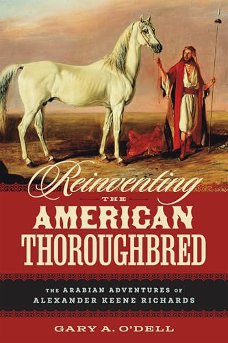 Reinventing the American Thoroughbred: The Arabian Adventures of Alexander Keene Richards von Louisiana State University Press