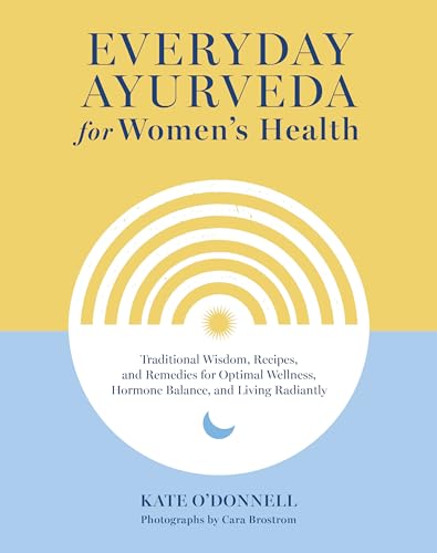 Everyday Ayurveda for Women's Health: Traditional Wisdom, Recipes, and Remedies for Optimal Wellness, Hormone Balance, and Living Radiantly Everyday Ayurveda for Women's Health: Traditional Wisdom, Recipes, and Remedies for Optimal Wellness, Hormone Balance, and Living Radiantly