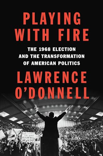 Playing with Fire: The 1968 Election and the Transformation of American Politics