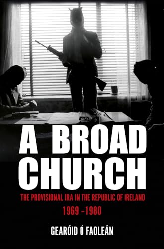A Broad Church: The Provisional IRA in the Republic of Ireland, 1969–1980: The Provisional Ira in the Republic of Ireland, 1969–1980