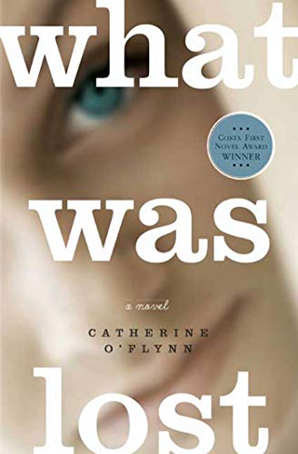 What Was Lost: A Novel. Winner of the Costa Book Award, First Novel Prize 2008 and Galaxy British Book Awards, Newcomer of the Year 2008