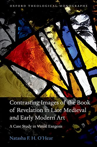 Contrasting Images of the Book of Revelation in Late Medieval and Early Modern Art: A Case Study in Visual Exegesis (Oxford Theological Monographs)