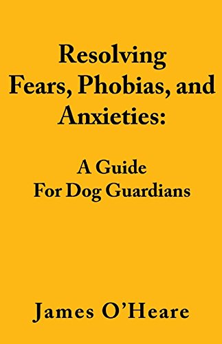 Resolving Fears, Phobias, and Anxieties: A Guide for Dog Guardians