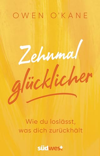 Zehnmal glücklicher: Wie du loslässt, was dich zurückhält
