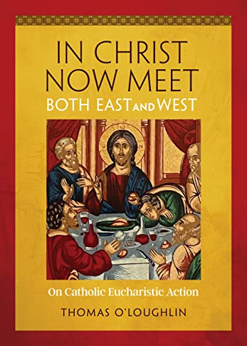 In Christ Now Meet Both East and West: On Catholic Eucharistic Action In Christ Now Meet Both East and West: On Catholic Eucharistic Action
