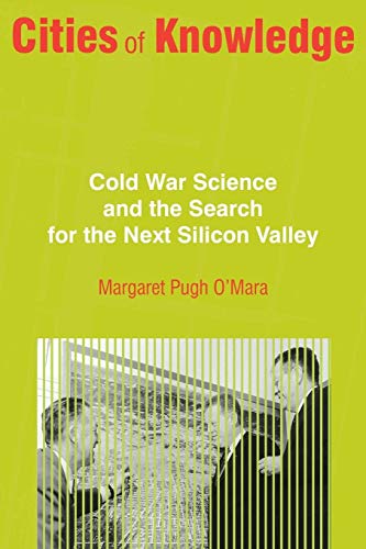 Cities of Knowledge: Cold War Science and the Search for the Next Silicon Valley (Politics and Society in Modern America) (Politics and Society in Twentieth-century America)