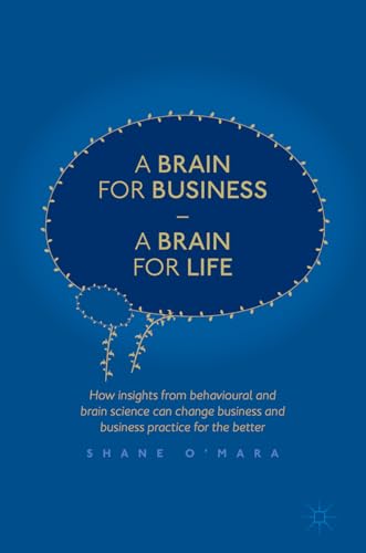 A Brain for Business – A Brain for Life: How insights from behavioural and brain science can change business and business practice for the better (The Neuroscience of Business)