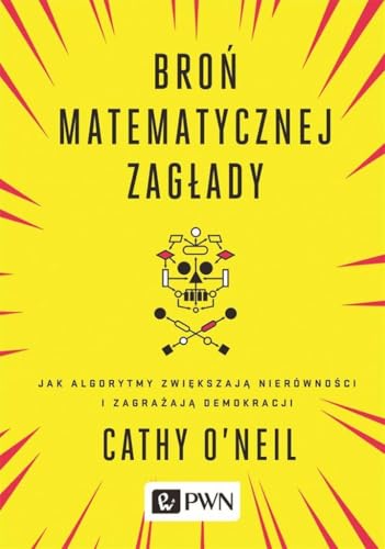 Bron matematycznej zaglady: Jak algorytmy zwiększają nierówności i zagrażają demokracji von Wydawnictwo Naukowe PWN