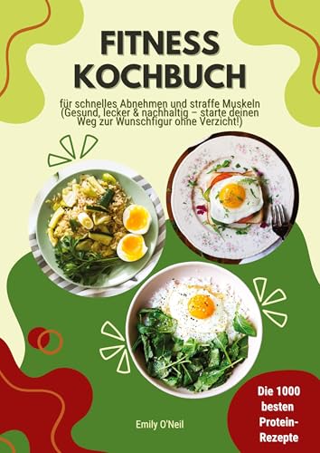 Fitness Kochbuch: Die 1000 besten Protein-Rezepte für schnelles Abnehmen und straffe Muskeln (Gesund, lecker und nachhaltig - starte deinen Weg zur Wunschfigur ohne Verzicht!) von tredition