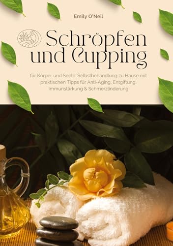 Schröpfen und Cupping für Körper und Seele: Selbstbehandlung zu Hause mit praktischen Tipps für Anti-Aging, Entgiftung, Immunstärkung & Schmerzlinderung von tredition