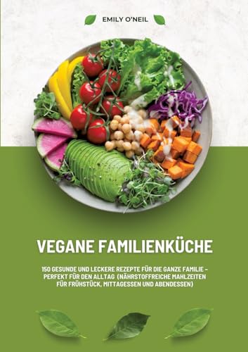 Vegane Familienküche: 150 gesunde und leckere Rezepte für die ganze Familie – Perfekt für den Alltag (Nährstoffreiche Mahlzeiten für Frühstück, Mittagessen und Abendessen) von tredition