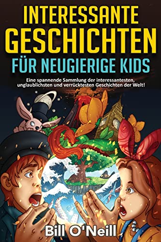 Interessante Geschichten für neugierige Kids: Eine spannende Sammlung der interessantesten, unglaublichsten und verrücktesten Geschichten der Welt! Interessante Geschichten für neugierige Kids: Eine spannende Sammlung der interessantesten, unglaublichsten und verrücktesten Geschichten der Welt!