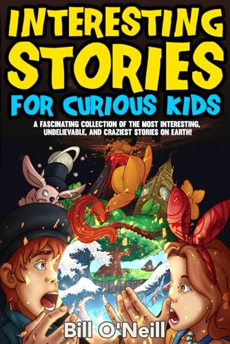 Interesting Stories for Curious Kids: A Fascinating Collection of the Most Interesting, Unbelievable, and Craziest Stories on Earth!