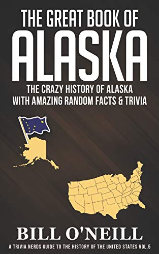 The Great Book of Alaska: The Crazy History of Alaska with Amazing Random Facts & Trivia (A Trivia Nerds Guide to the History of the United States, Band 5)