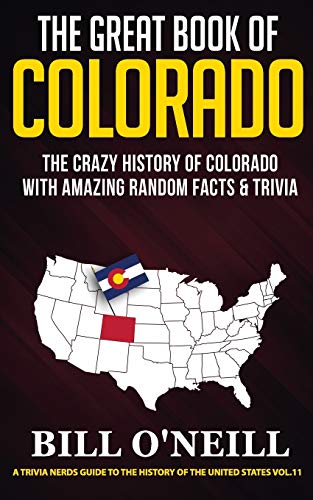 The Great Book of Colorado: The Crazy History of Colorado with Amazing Random Facts & Trivia (A Trivia Nerds Guide to the History of the United States, Band 11)
