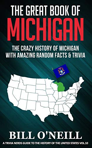 The Great Book of Michigan: The Crazy History of Michigan with Amazing Random Facts & Trivia (A Trivia Nerds Guide to the History of the United States, Band 10)