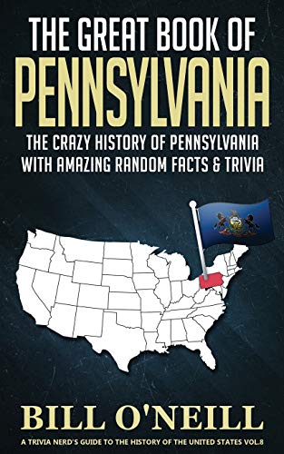 The Great Book of Pennsylvania: The Crazy History of Pennsylvania with Amazing Random Facts & Trivia (A Trivia Nerds Guide to the History of the Us)