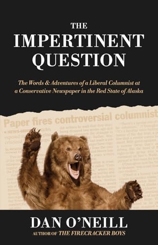 The Impertinent Question: The Words & Adventures of a Liberal Columnist at a Conservative Newspaper in the Red State of Alaska von Cirque