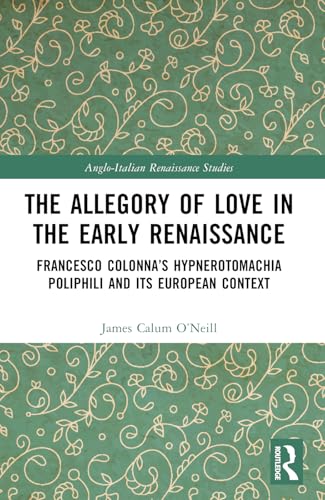 The Allegory of Love in the Early Renaissance: Francesco Colonna's Hypnerotomachia Poliphili and its European Context (Anglo-Italian Renaissance Studies) von Routledge
